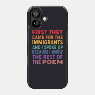 First They Came For The Immigrants And I Spoke Up Because I Know The Rest Of The Poem Phone Case