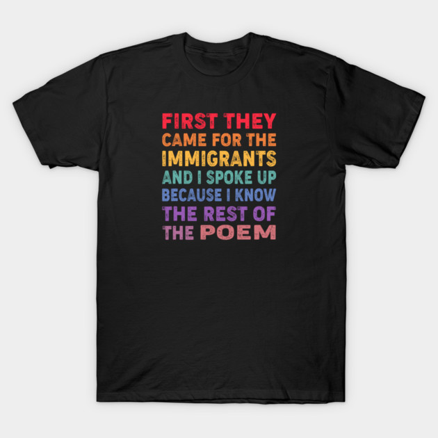 First They Came For The Immigrants And I Spoke Up Because I Know The Rest Of The Poem T-Shirt by Charles's Store 8