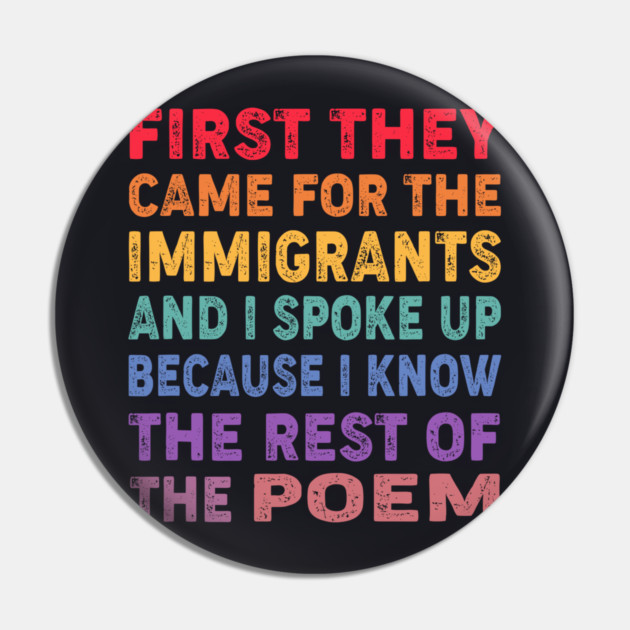 First They Came For The Immigrants And I Spoke Up Because I Know The Rest Of The Poem Pin by Charles's Store 8