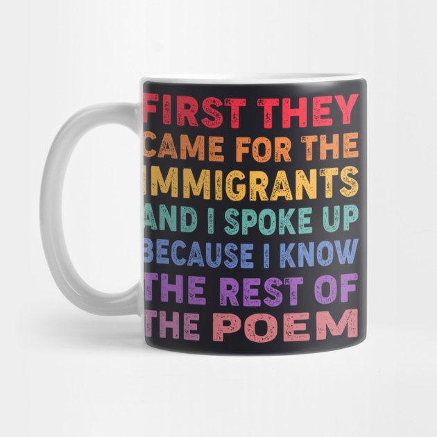 First They Came For The Immigrants And I Spoke Up Because I Know The Rest Of The Poem by Charles's Store 8