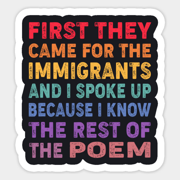 First They Came For The Immigrants And I Spoke Up Because I Know The Rest Of The Poem Sticker by Charles's Store 8