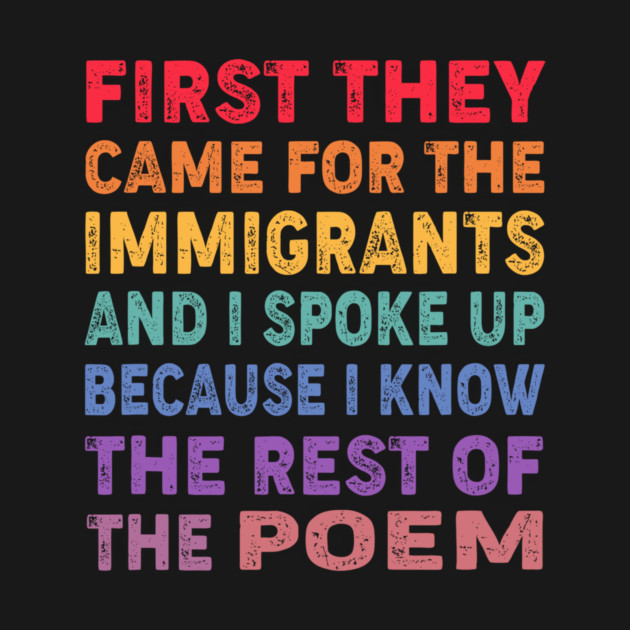 First They Came For The Immigrants And I Spoke Up Because I Know The Rest Of The Poem by Charles's Store 8