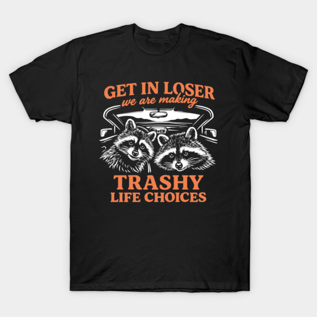 Get In Loser Trashy Life Choices Party Vibes T-Shirt by Anticorporati