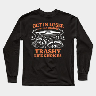 Get In Loser Trashy Life Choices Party Vibes Long Sleeve T-Shirt
