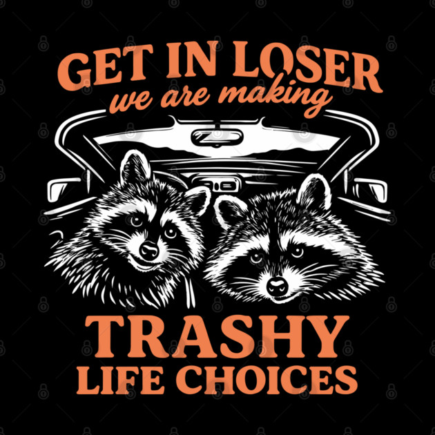 Get In Loser Trashy Life Choices Party Vibes by Anticorporati