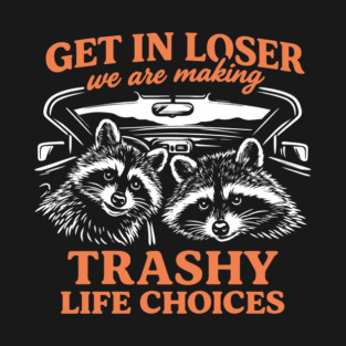 Get In Loser Trashy Life Choices Party Vibes T-Shirt