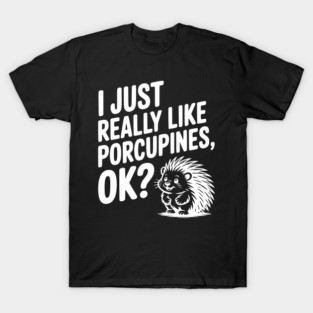 I Just Really Like Porcupines, ok? T-Shirt