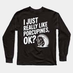 I Just Really Like Porcupines, ok? Long Sleeve T-Shirt
