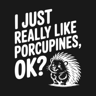 I Just Really Like Porcupines, ok? T-Shirt