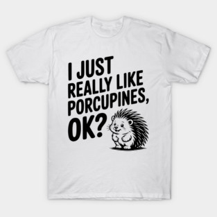 I Just Really Like Porcupines, ok? T-Shirt