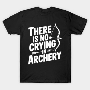 There is No Crying in Archery T-Shirt