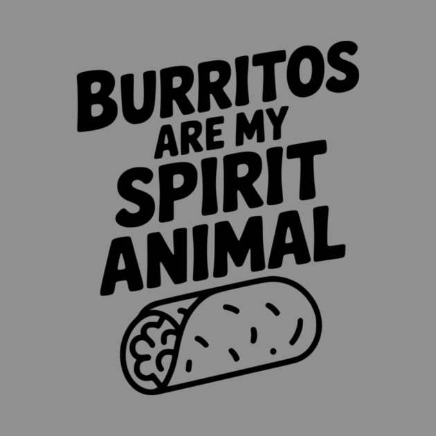 Burritos are my Spirit Animal by Frank Ring