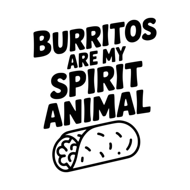 Burritos are my Spirit Animal by Frank Ring