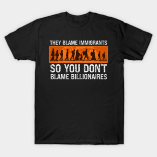 They Blame Immigrants So You Don't Blame Billionaires T-Shirt