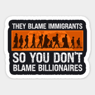 They Blame Immigrants So You Don't Blame Billionaires Magnet