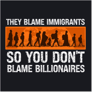 They Blame Immigrants So You Don't Blame Billionaires Posters and Art