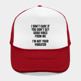 I Don't Care If You Don't Get Good Vibes From Me, I'm Not Your Vibrator Hat
