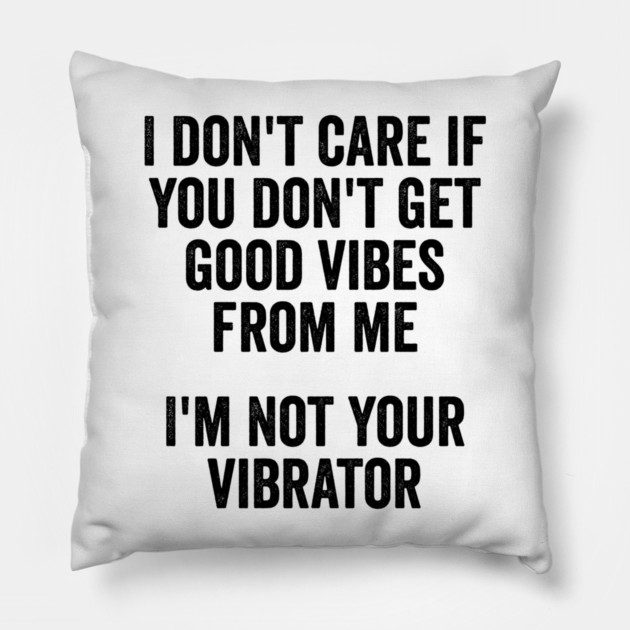 I Don't Care If You Don't Get Good Vibes From Me, I'm Not Your Vibrator Pillow by Luxinda