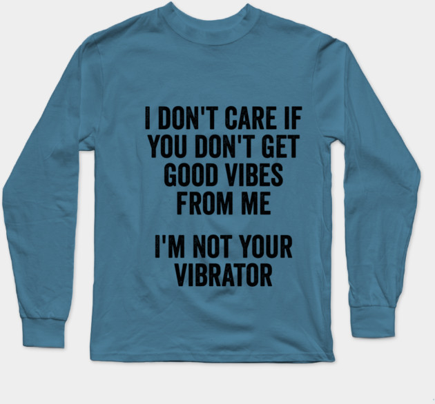 I Don't Care If You Don't Get Good Vibes From Me, I'm Not Your Vibrator Long Sleeve T-Shirt by Luxinda