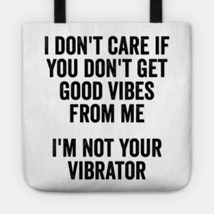 I Don't Care If You Don't Get Good Vibes From Me, I'm Not Your Vibrator Tote