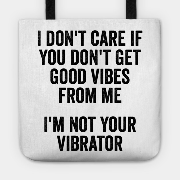 I Don't Care If You Don't Get Good Vibes From Me, I'm Not Your Vibrator Tote by Luxinda
