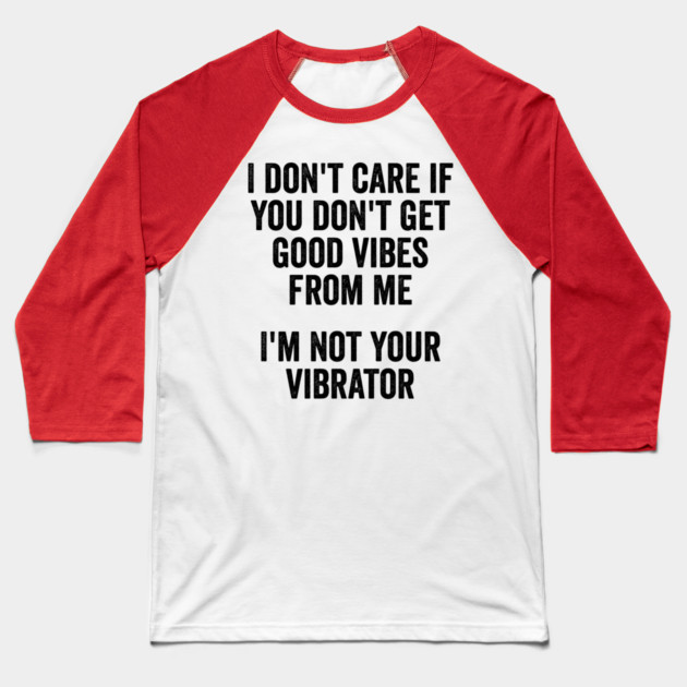 I Don't Care If You Don't Get Good Vibes From Me, I'm Not Your Vibrator Baseball T-Shirt by Luxinda