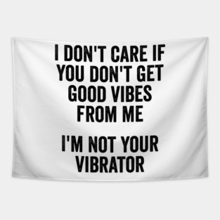 I Don't Care If You Don't Get Good Vibes From Me, I'm Not Your Vibrator Tapestry