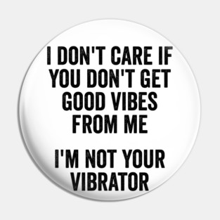 I Don't Care If You Don't Get Good Vibes From Me, I'm Not Your Vibrator Pin