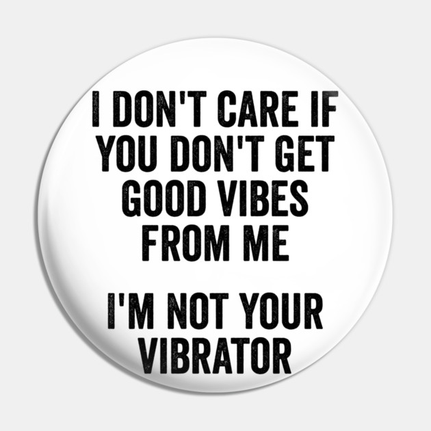 I Don't Care If You Don't Get Good Vibes From Me, I'm Not Your Vibrator Pin by Luxinda