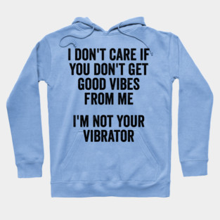 I Don't Care If You Don't Get Good Vibes From Me, I'm Not Your Vibrator Hoodie