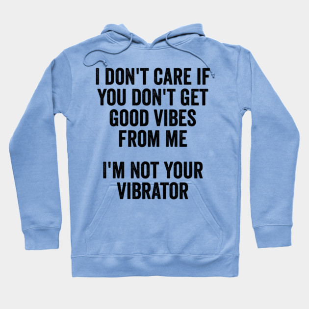 I Don't Care If You Don't Get Good Vibes From Me, I'm Not Your Vibrator Hoodie by Luxinda