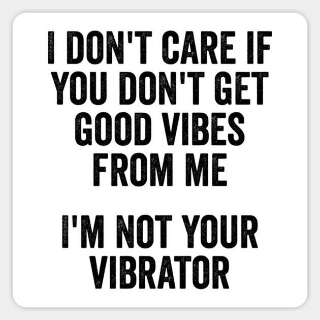 I Don't Care If You Don't Get Good Vibes From Me, I'm Not Your Vibrator Magnet by Luxinda