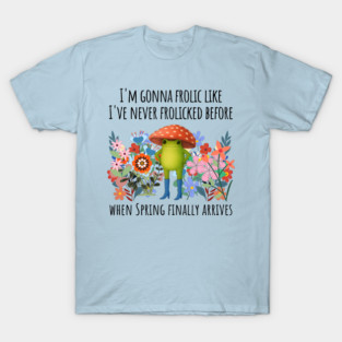 I'm Gonna Frolic Like I've Never Frolicked Before, cute frog T-Shirt