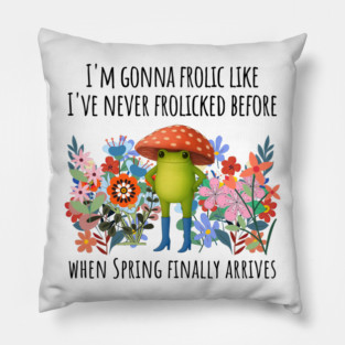I'm Gonna Frolic Like I've Never Frolicked Before, cute frog Pillow