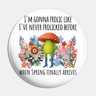 I'm Gonna Frolic Like I've Never Frolicked Before, cute frog Pin
