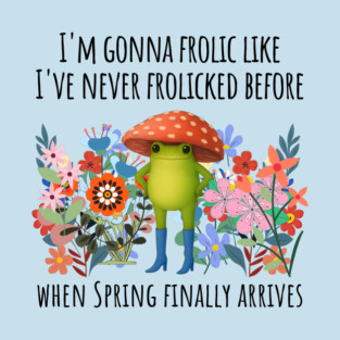 I'm Gonna Frolic Like I've Never Frolicked Before, cute frog T-Shirt