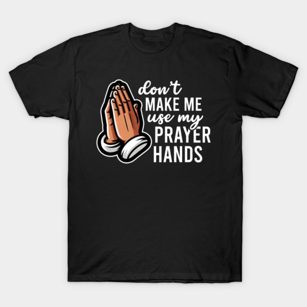 Don't Make Me Use My Prayer Hands Funny Church Pun T-Shirt by yangho