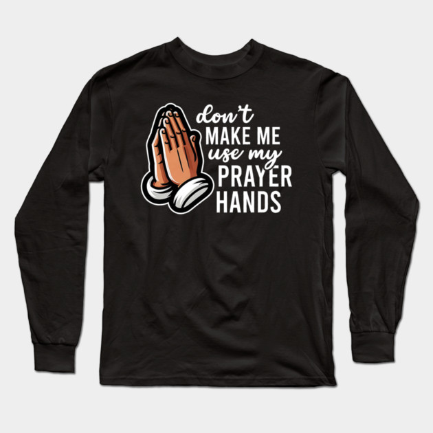 Don't Make Me Use My Prayer Hands Funny Church Pun Long Sleeve T-Shirt by yangho