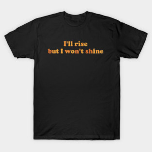 I'll Rise But I Won't shine. T-Shirt