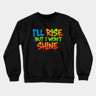 I'll Rise But I Won't Shine. Crewneck Sweatshirt