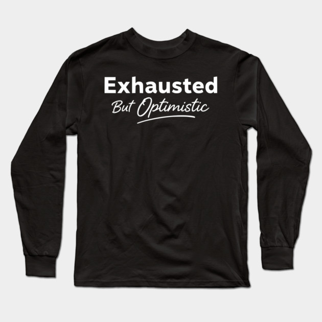 Exhausted But Optimistic Minimal Typography Design Long Sleeve T-Shirt by Silly Me Studio