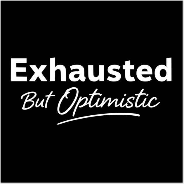 Exhausted But Optimistic Minimal Typography Design Wall Art by Silly Me Studio