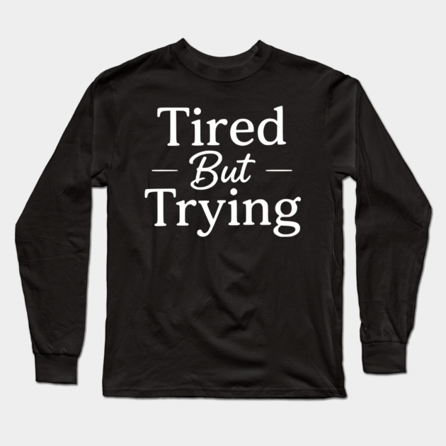 Tired But Trying Minimal Typography Design Long Sleeve T-Shirt by Silly Me Studio