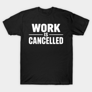 Work Is Cancelled – Funny Minimalist Typography Design T-Shirt