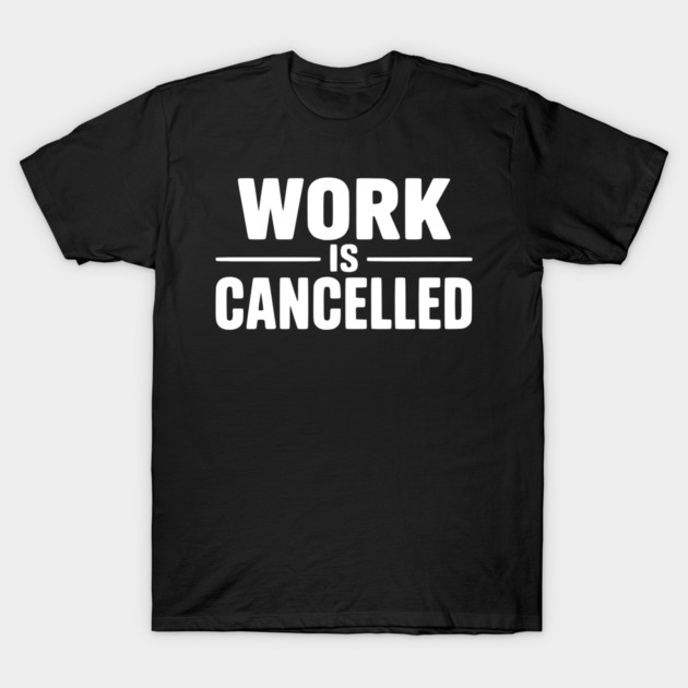 Work Is Cancelled – Funny Minimalist Typography Design T-Shirt by Silly Me Studio