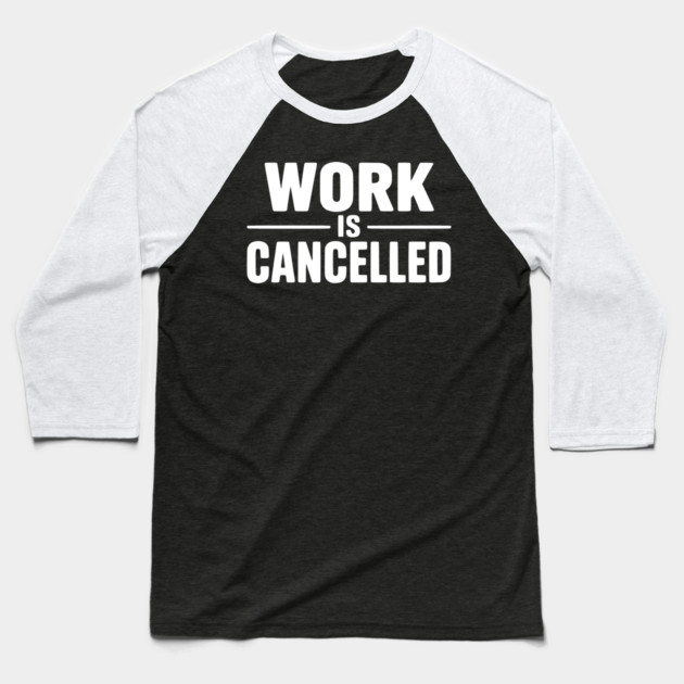 Work Is Cancelled – Funny Minimalist Typography Design Baseball T-Shirt by Silly Me Studio