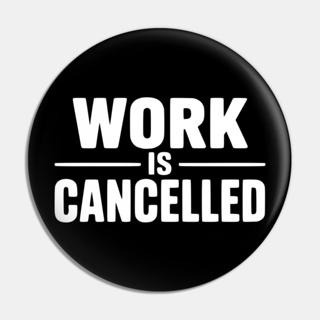 Work Is Cancelled – Funny Minimalist Typography Design Pin by Silly Me Studio