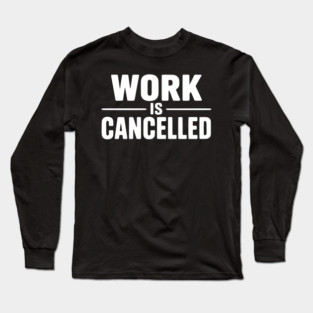 Work Is Cancelled – Funny Minimalist Typography Design Long Sleeve T-Shirt