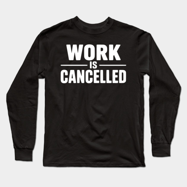 Work Is Cancelled – Funny Minimalist Typography Design Long Sleeve T-Shirt by Silly Me Studio