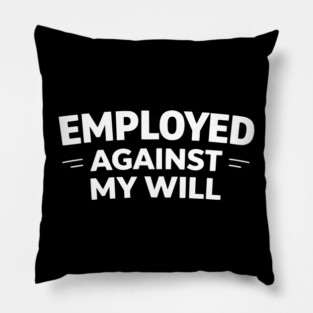 Employed Against My Will – Bold Sarcastic Work Humor Pillow